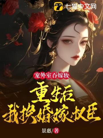宠外室吞嫁妆?重生后我换婚嫁权臣全集