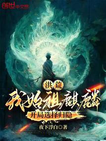 洪荒我始祖麒麟开局选择归隐非凡网