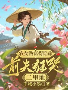 农女致富得诰命,前夫狂哭二里地