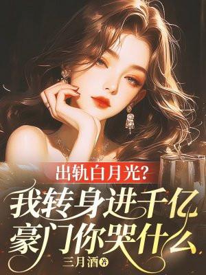 出轨白月光?我转身进千亿豪门你哭什么