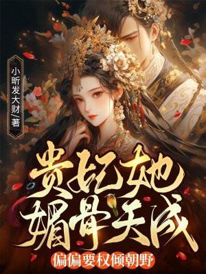 贵妃她媚骨天成，偏偏要权倾朝野！