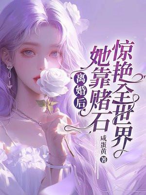 离婚后，她靠赌石惊艳全世界