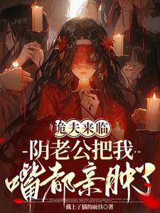 诡夫来临,阴老公把我嘴都亲肿了