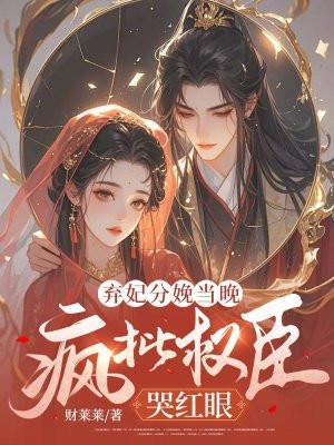 弃妃分娩当晚，疯批权臣哭红眼