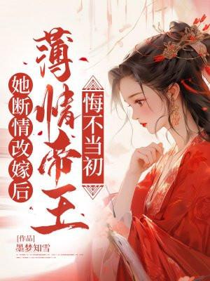 她断情改嫁后，薄情帝王悔不当初