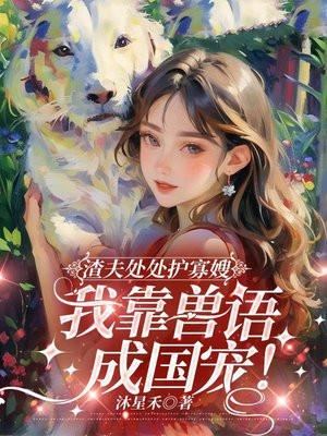 渣夫处处护寡嫂，我靠兽语成国宠！