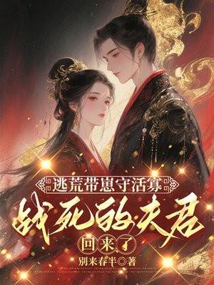 逃荒带崽守活寡，战死的夫君回来了