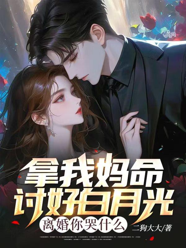 拿我妈命讨好白月光，离婚你哭什么