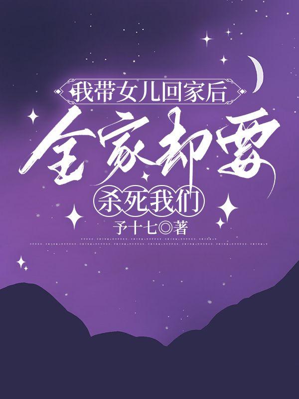 我带女儿回家后,全家却要杀死我们