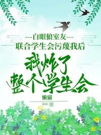 白眼狼室友联合学生会污蔑我后,我炸了整个学生会
