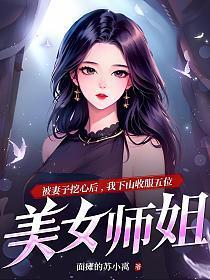 被妻子挖心后,我下山收服五位美女师姐