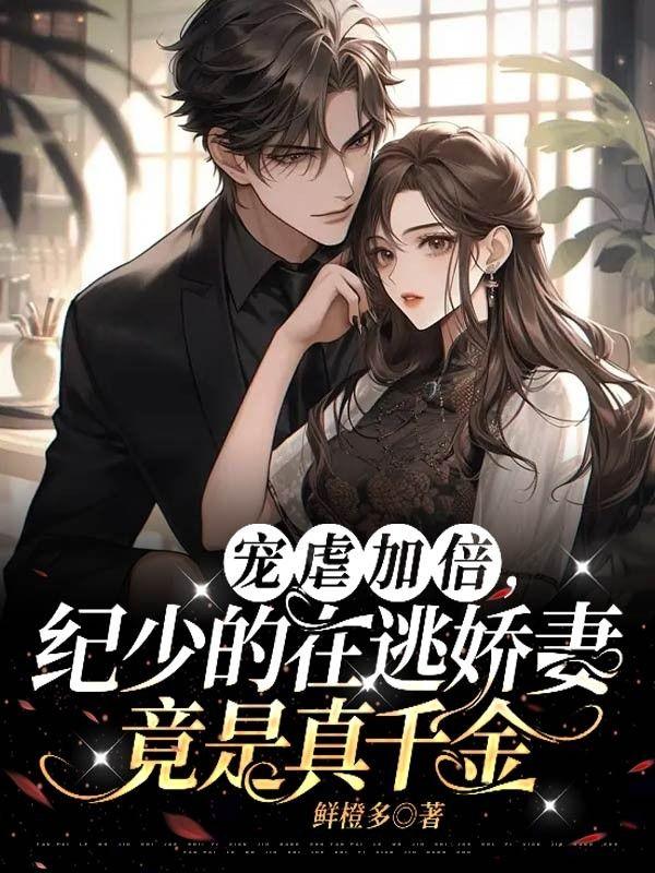 宠虐加倍,纪少的在逃娇妻竟是真千金