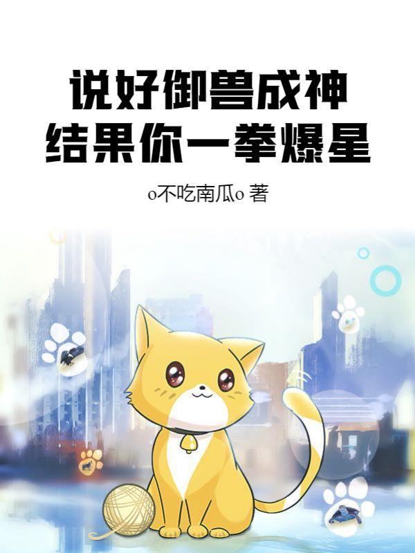 说好御兽成神,结果你一拳爆星?