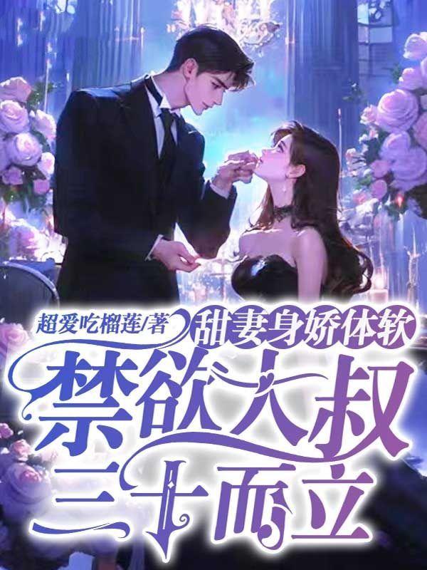 甜妻身娇体软,禁欲大叔三十而立