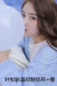 叶知秋温欣妍结局+番外:何须山水寄相思小说