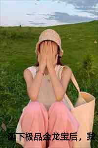 诞下极品金龙宝后,我成了帝君的心尖宠