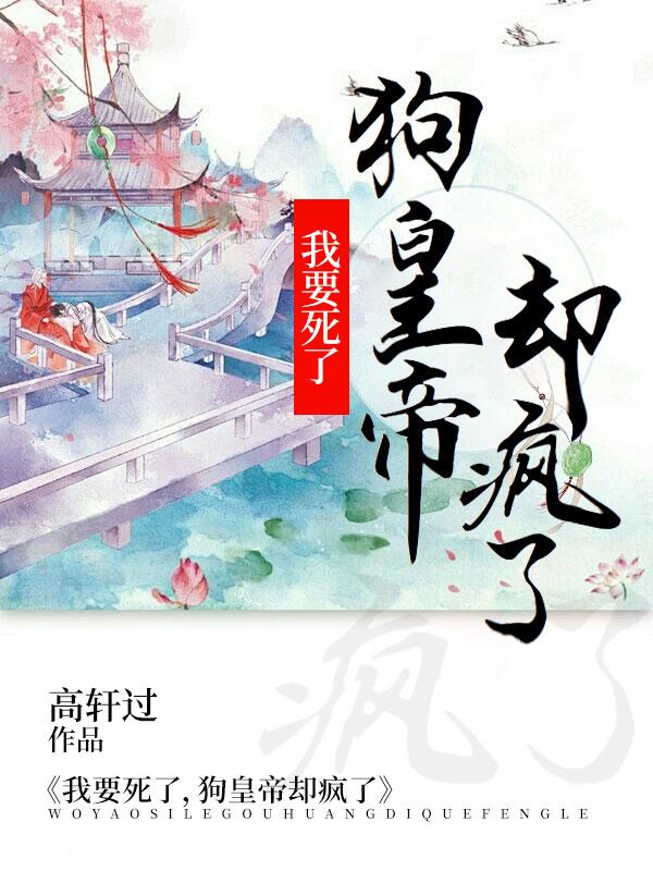 我要死了,狗皇帝却疯了