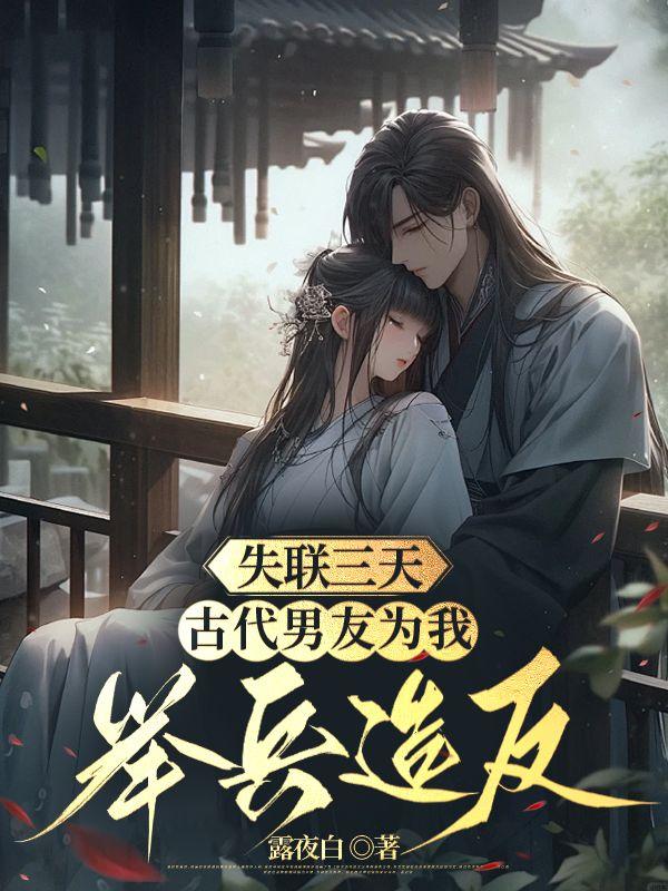 失联三天,古代男友为我举兵造反