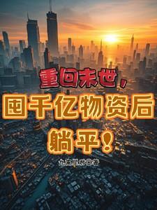 重回末世,囤千亿物资后躺平!