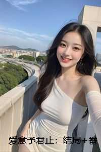 爱意予君止:结局+番外