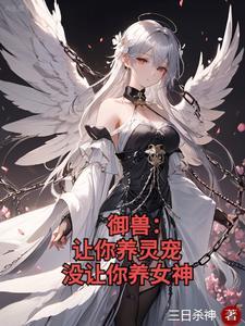 御兽:让你养灵宠,没让你养女神