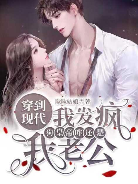 穿到现代我发疯,狗皇帝咋还是我老公?