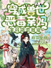 穿成兽世恶毒亲妈,全员跪求我宠