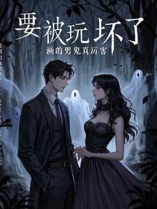 要被玩坏了，画的男鬼真厉害