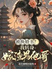 被换婚书?我转身嫁渣男他哥
