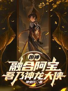 原神:融合阿宝,吾乃神龙大侠